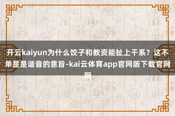 开云kaiyun为什么饺子和教资能扯上干系？这不单是是谐音的意旨-kai云体育app官网版下载官网