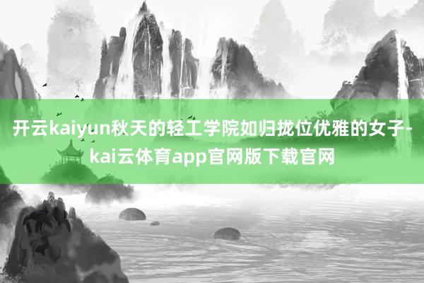 开云kaiyun秋天的轻工学院如归拢位优雅的女子-kai云体育app官网版下载官网