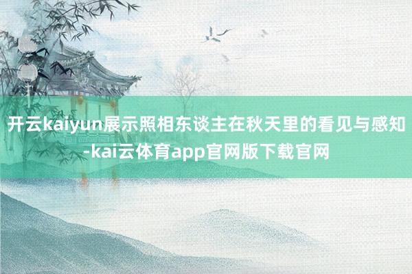 开云kaiyun展示照相东谈主在秋天里的看见与感知-kai云体育app官网版下载官网