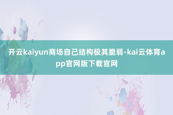 开云kaiyun商场自己结构极其脆弱-kai云体育app官网版下载官网