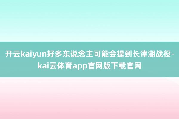 开云kaiyun好多东说念主可能会提到长津湖战役-kai云体育app官网版下载官网