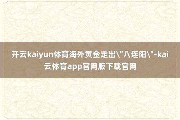开云kaiyun体育海外黄金走出