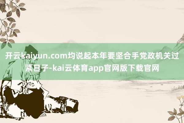 开云kaiyun.com均说起本年要坚合手党政机关过紧日子-kai云体育app官网版下载官网