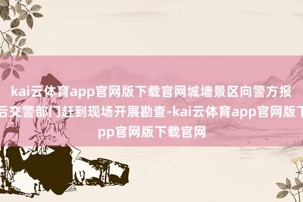 kai云体育app官网版下载官网城墙景区向警方报警；随后交警部门赶到现场开展勘查-kai云体育app官网版下载官网